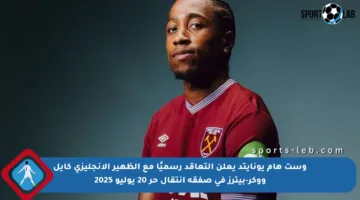 وست هام يونايتد يعلن التعاقد رسميًا مع الظهير الإنجليزي كايل ووكر-بيترز في صفقة انتقال حر 20 يوليو 2025